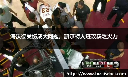 海沃德受伤成大问题，凯尔特人进攻缺乏火力