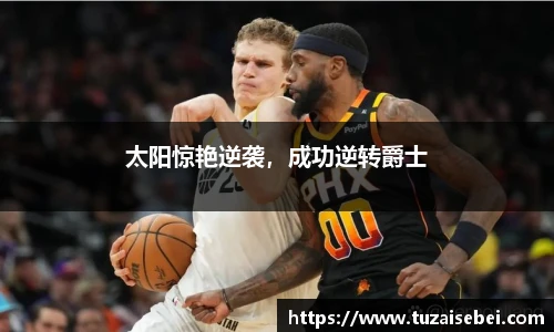 太阳惊艳逆袭，成功逆转爵士