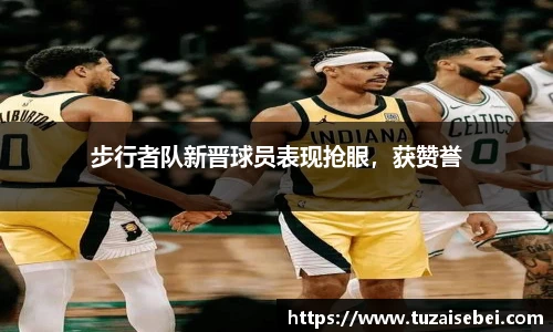 步行者队新晋球员表现抢眼，获赞誉