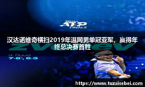 汉达诺维奇横扫2019年温网男单冠亚军，赢得年终总决赛首胜
