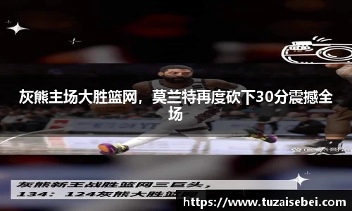 灰熊主场大胜篮网，莫兰特再度砍下30分震撼全场