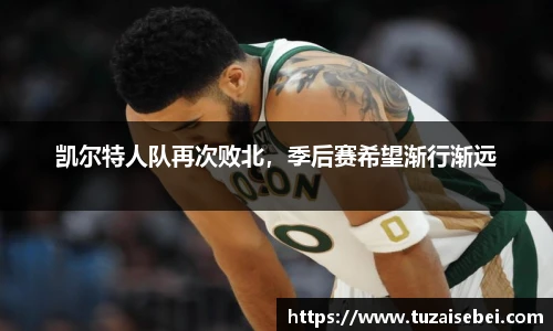 凯尔特人队再次败北，季后赛希望渐行渐远