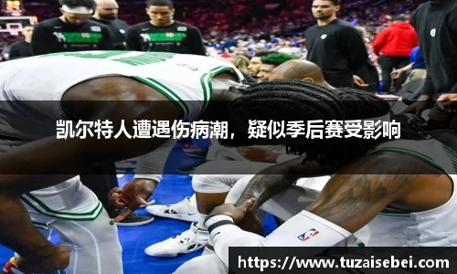 凯尔特人遭遇伤病潮，疑似季后赛受影响