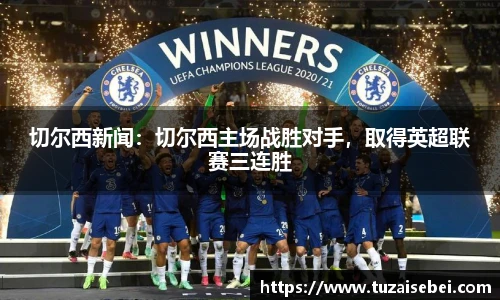 切尔西新闻：切尔西主场战胜对手，取得英超联赛三连胜