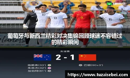 葡萄牙与新西兰精彩对决集锦回顾球迷不容错过的精彩瞬间