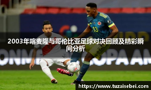 2003年喀麦隆与哥伦比亚足球对决回顾及精彩瞬间分析
