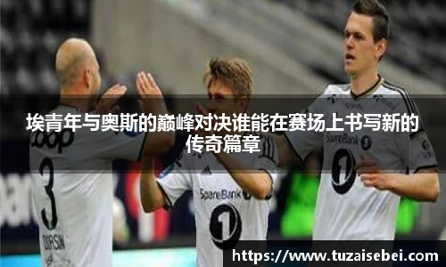 埃青年与奥斯的巅峰对决谁能在赛场上书写新的传奇篇章