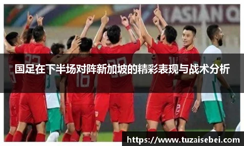 国足在下半场对阵新加坡的精彩表现与战术分析