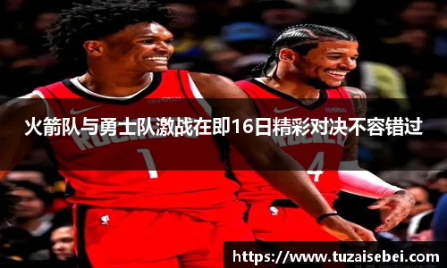 火箭队与勇士队激战在即16日精彩对决不容错过