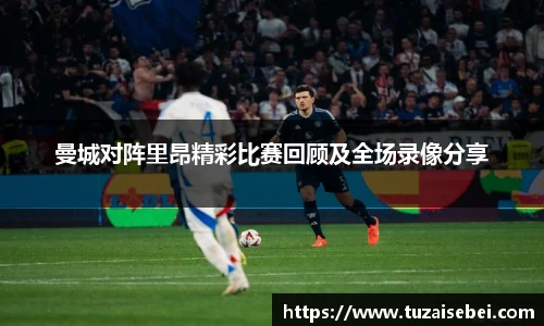 曼城对阵里昂精彩比赛回顾及全场录像分享