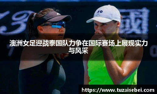 澳洲女足迎战泰国队力争在国际赛场上展现实力与风采