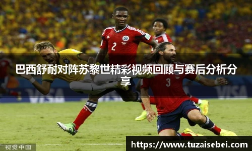 巴西舒耐对阵苏黎世精彩视频回顾与赛后分析分享