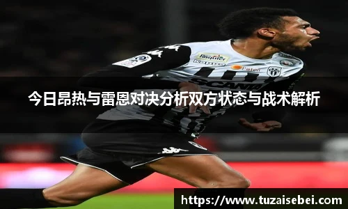 今日昂热与雷恩对决分析双方状态与战术解析